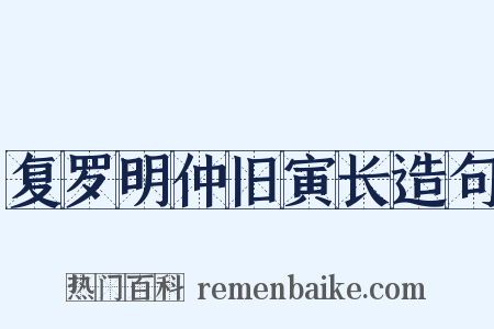 复罗明仲旧寅长造句是什么意思的图片